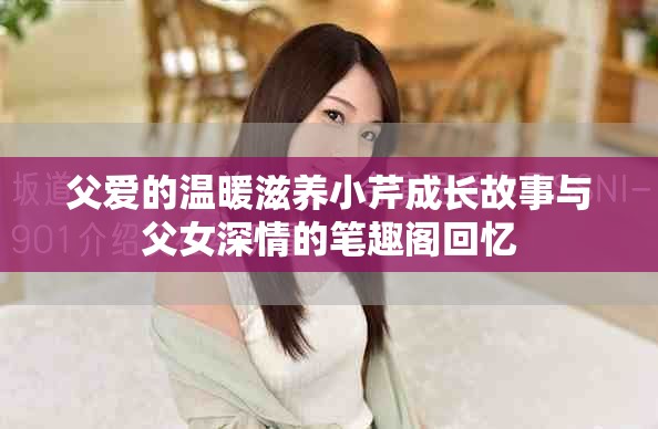 父爱的温暖滋养小芹成长故事与父女深情的笔趣阁回忆