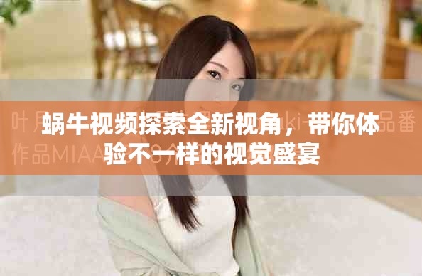 蜗牛视频探索全新视角，带你体验不一样的视觉盛宴