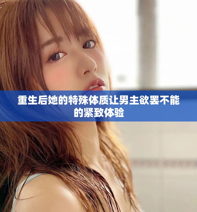 重生后她的特殊体质让男主欲罢不能的紧致体验