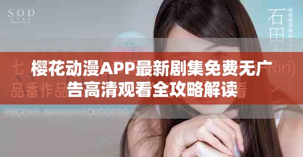 樱花动漫APP最新剧集免费无广告高清观看全攻略解读