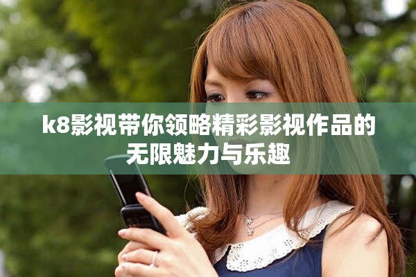 k8影视带你领略精彩影视作品的无限魅力与乐趣