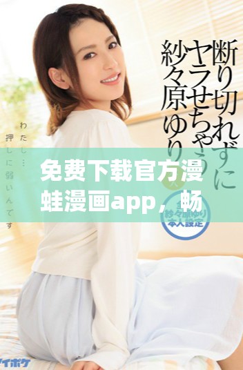 免费下载官方漫蛙漫画app，畅享丰富漫画资源与精彩内容
