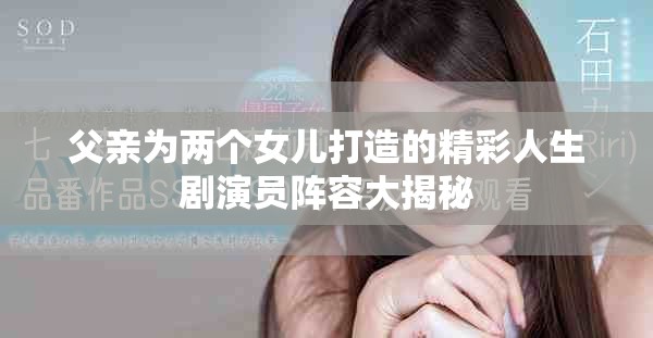 父亲为两个女儿打造的精彩人生剧演员阵容大揭秘