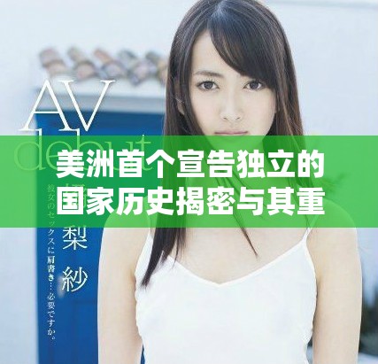 美洲首个宣告独立的国家历史揭密与其重要性分析