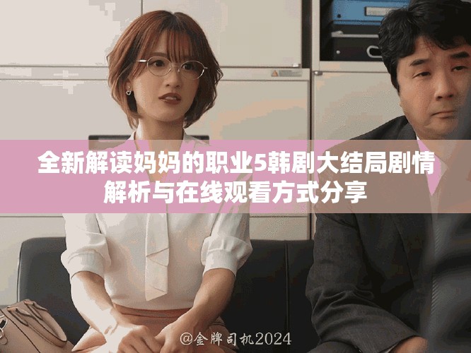 全新解读妈妈的职业5韩剧大结局剧情解析与在线观看方式分享
