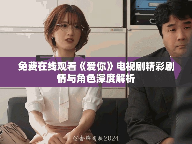 免费在线观看《爱你》电视剧精彩剧情与角色深度解析