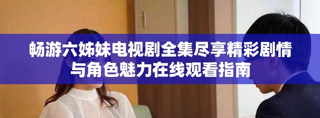 畅游六姊妹电视剧全集尽享精彩剧情与角色魅力在线观看指南