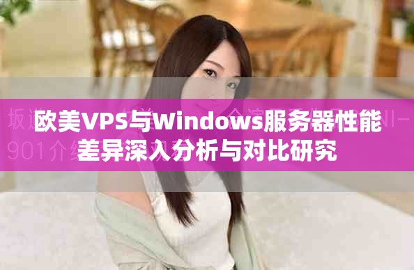 欧美VPS与Windows服务器性能差异深入分析与对比研究