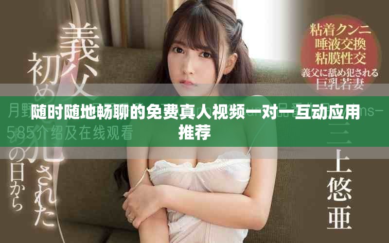 随时随地畅聊的免费真人视频一对一互动应用推荐