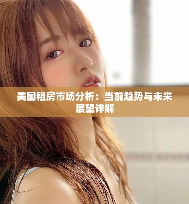 美国租房市场分析：当前趋势与未来展望详解