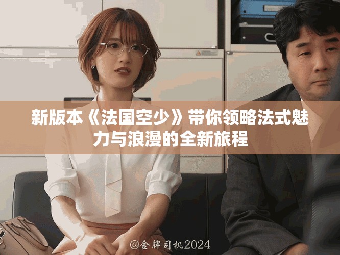 新版本《法国空少》带你领略法式魅力与浪漫的全新旅程