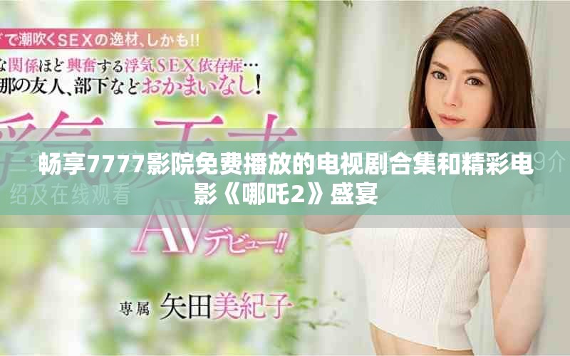畅享7777影院免费播放的电视剧合集和精彩电影《哪吒2》盛宴