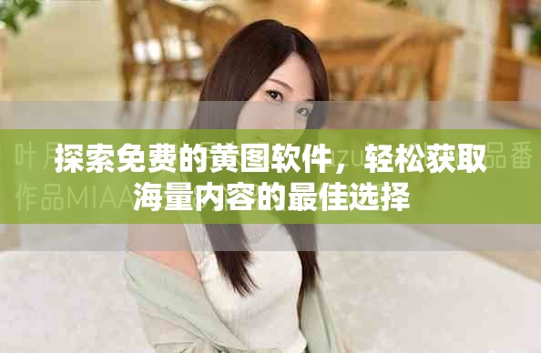 探索免费的黄图软件，轻松获取海量内容的最佳选择