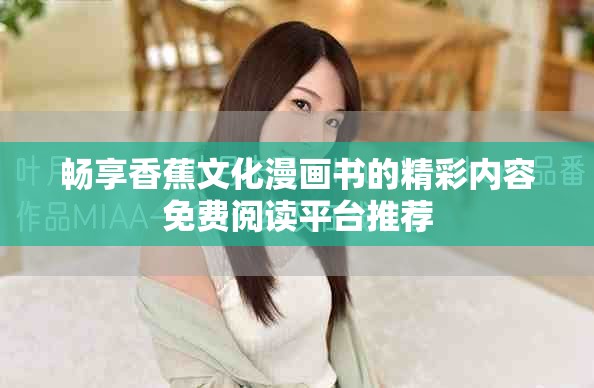畅享香蕉文化漫画书的精彩内容免费阅读平台推荐