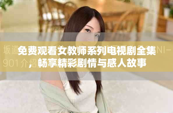 免费观看女教师系列电视剧全集，畅享精彩剧情与感人故事