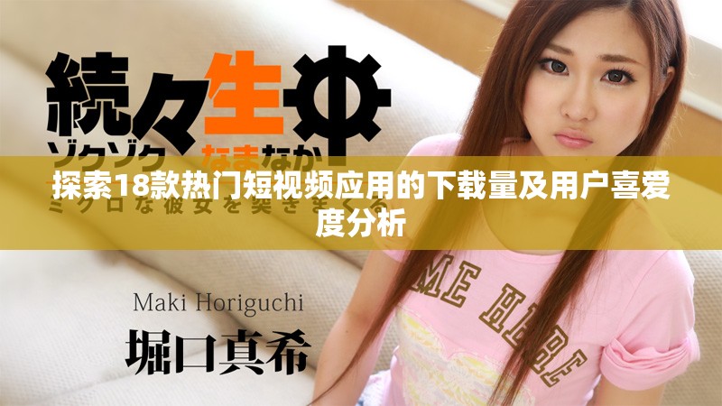 探索18款热门短视频应用的下载量及用户喜爱度分析