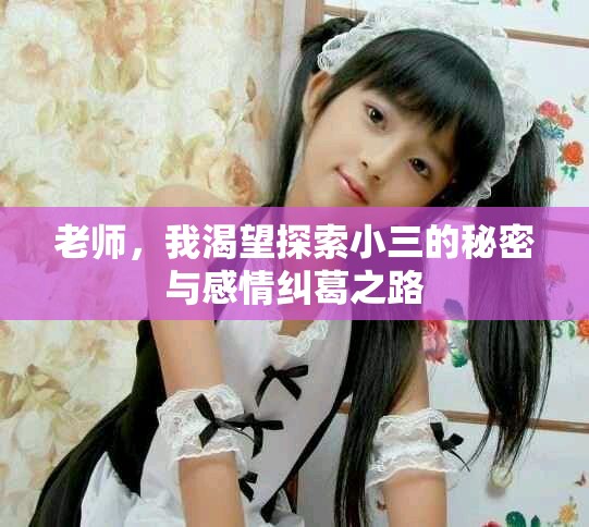 老师，我渴望探索小三的秘密与感情纠葛之路