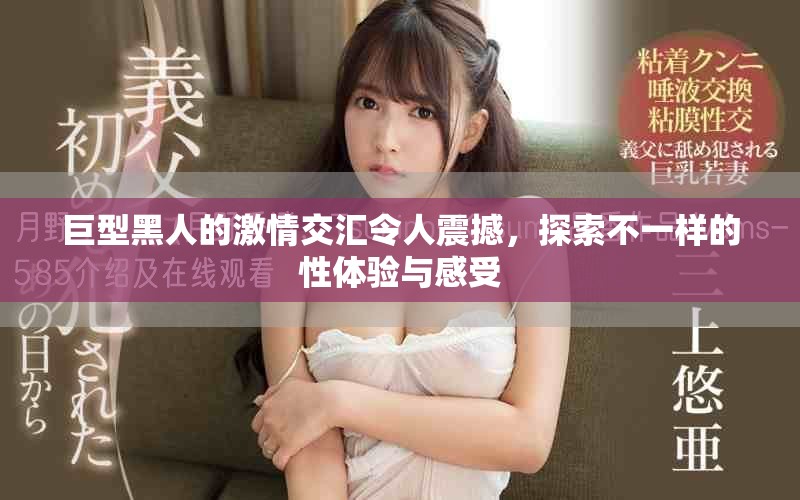 巨型黑人的激情交汇令人震撼，探索不一样的性体验与感受
