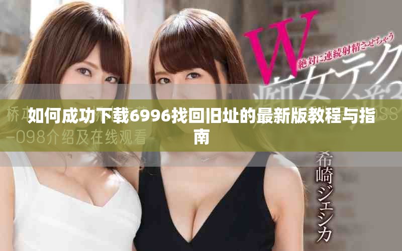 如何成功下载6996找回旧址的最新版教程与指南