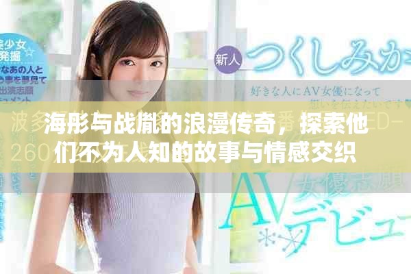 海彤与战胤的浪漫传奇，探索他们不为人知的故事与情感交织