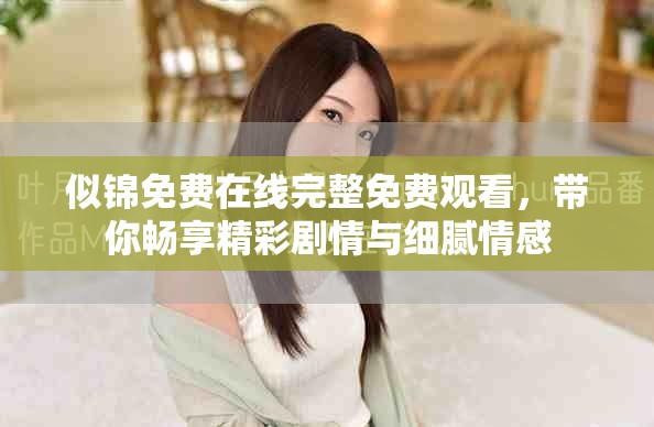似锦免费在线完整免费观看，带你畅享精彩剧情与细腻情感