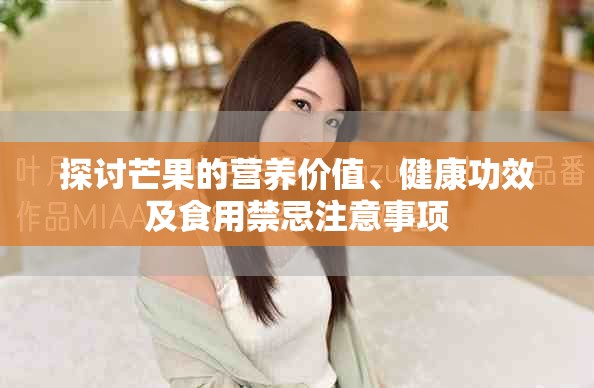 探讨芒果的营养价值、健康功效及食用禁忌注意事项