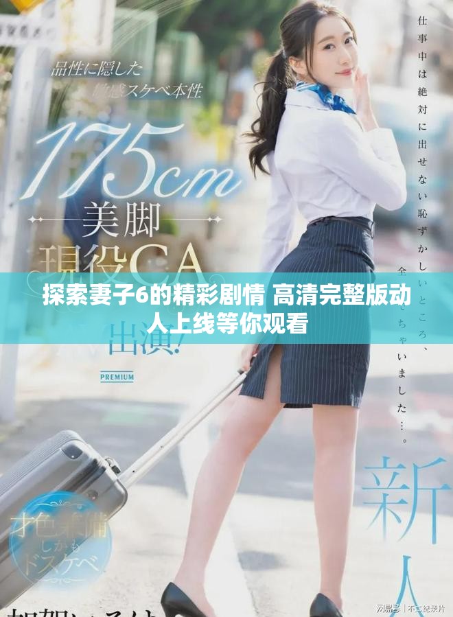 探索妻子6的精彩剧情 高清完整版动人上线等你观看
