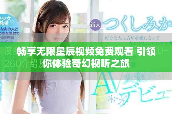 畅享无限星辰视频免费观看 引领你体验奇幻视听之旅