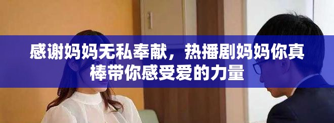 感谢妈妈无私奉献，热播剧妈妈你真棒带你感受爱的力量