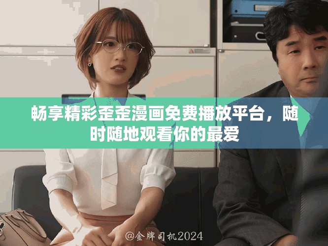 畅享精彩歪歪漫画免费播放平台，随时随地观看你的最爱