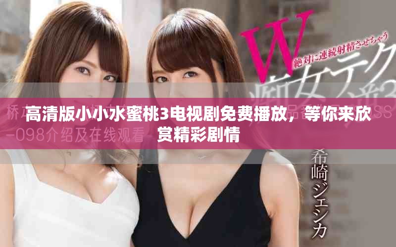高清版小小水蜜桃3电视剧免费播放，等你来欣赏精彩剧情