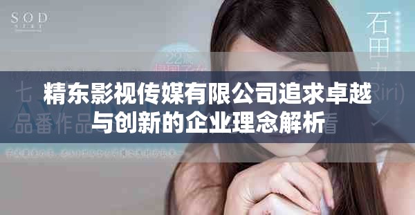 精东影视传媒有限公司追求卓越与创新的企业理念解析