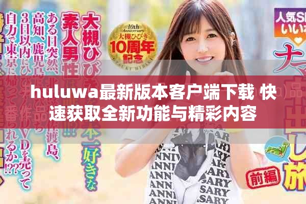 huluwa最新版本客户端下载 快速获取全新功能与精彩内容