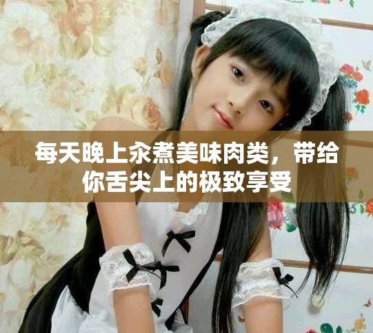 每天晚上汆煮美味肉类，带给你舌尖上的极致享受