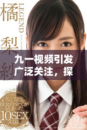 九一视频引发广泛关注，探讨当代社会新兴话题与趋势