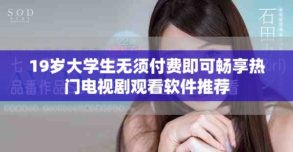 19岁大学生无须付费即可畅享热门电视剧观看软件推荐