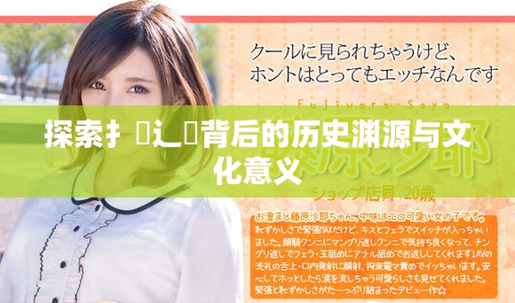 探索扌喿辶畐背后的历史渊源与文化意义
