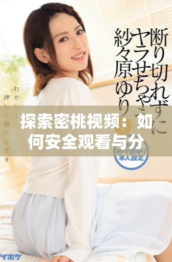 探索密桃视频：如何安全观看与分享多样化内容的指南