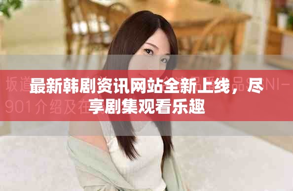 最新韩剧资讯网站全新上线，尽享剧集观看乐趣