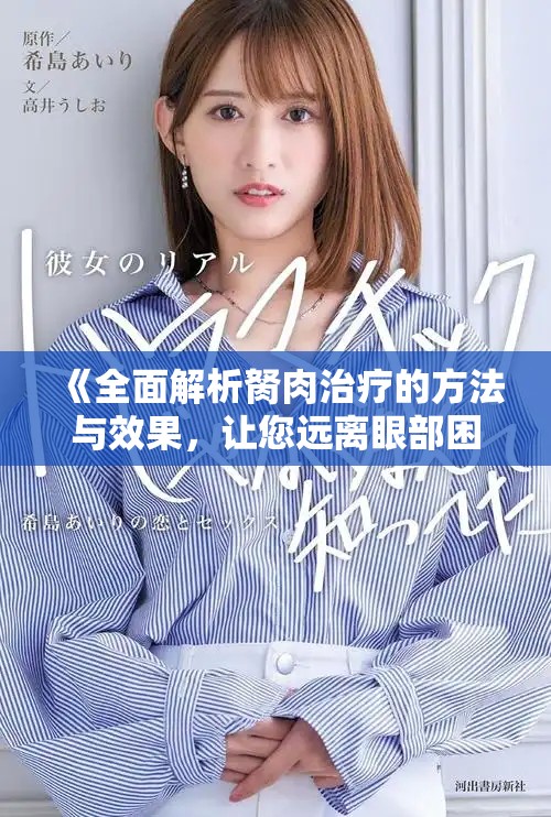 《全面解析胬肉治疗的方法与效果，让您远离眼部困扰》