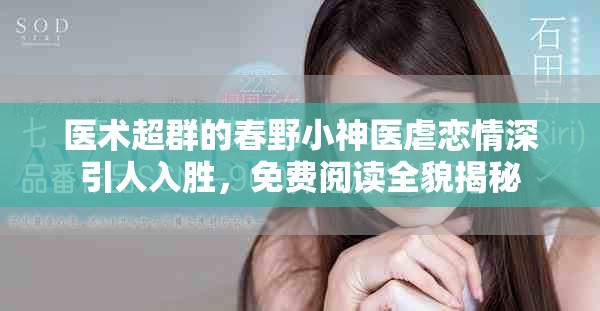 医术超群的春野小神医虐恋情深引人入胜，免费阅读全貌揭秘