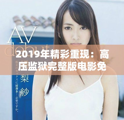 2019年精彩重现：高压监狱完整版电影免费观看揭秘