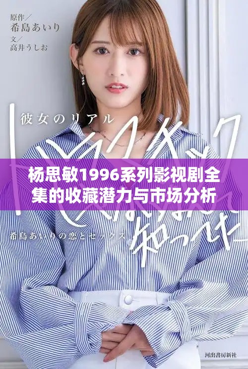 杨思敏1996系列影视剧全集的收藏潜力与市场分析