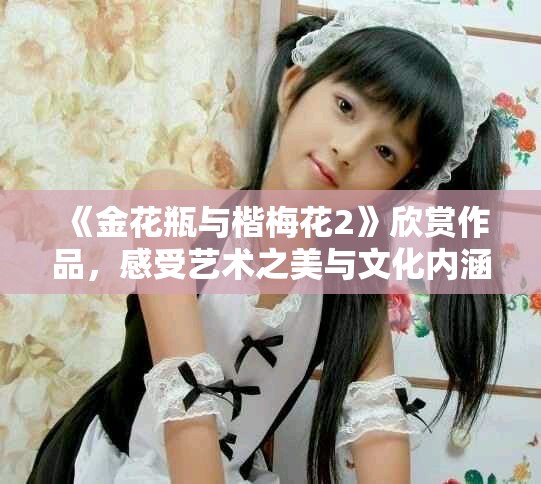 《金花瓶与楷梅花2》欣赏作品，感受艺术之美与文化内涵的融合