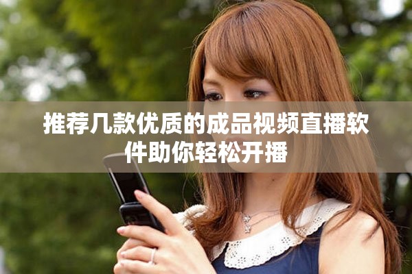 推荐几款优质的成品视频直播软件助你轻松开播