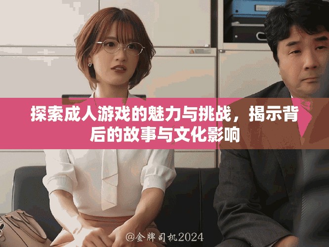 探索成人游戏的魅力与挑战，揭示背后的故事与文化影响