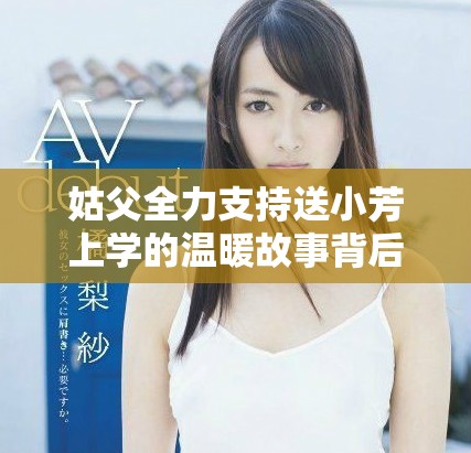 姑父全力支持送小芳上学的温暖故事背后有哪些感人细节
