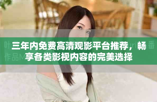 三年内免费高清观影平台推荐，畅享各类影视内容的完美选择