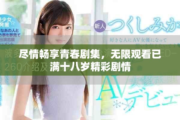 尽情畅享青春剧集，无限观看已满十八岁精彩剧情