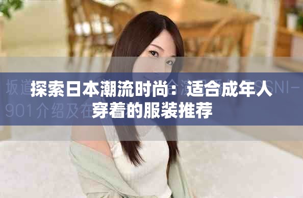 探索日本潮流时尚：适合成年人穿着的服装推荐